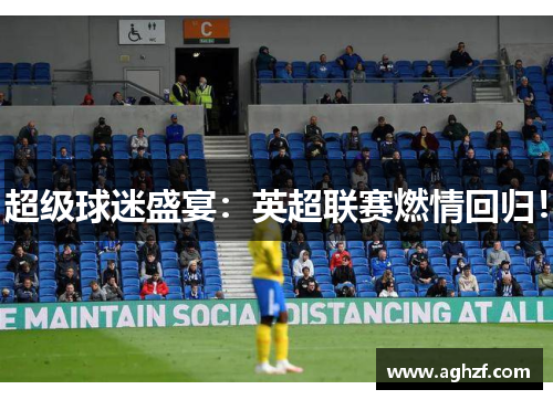超级球迷盛宴：英超联赛燃情回归！