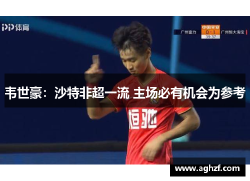 韦世豪：沙特非超一流 主场必有机会为参考