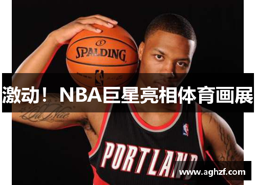 激动！NBA巨星亮相体育画展