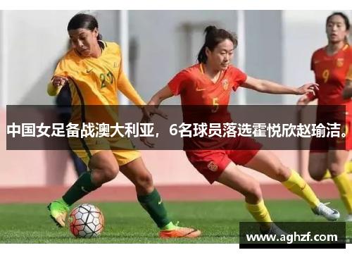 中国女足备战澳大利亚，6名球员落选霍悦欣赵瑜洁。