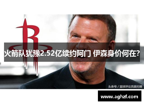 火箭队犹豫2.52亿续约阿门 伊森身价何在？